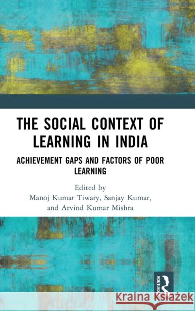 The Social Context of Learning in India: Achievement Gaps and Factors of Poor Learning Manoj Kumar Tiwary Sanjay Kumar Arvind Mishra 9781032195698