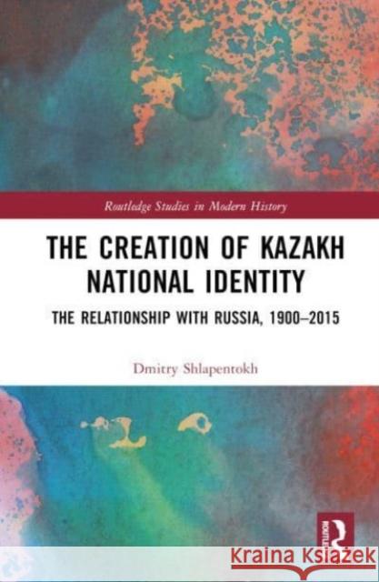 The Creation of Kazakh National Identity Dmitry V. (University of Indiana South Bend, USA) Shlapentokh 9781032196145 Taylor & Francis Ltd