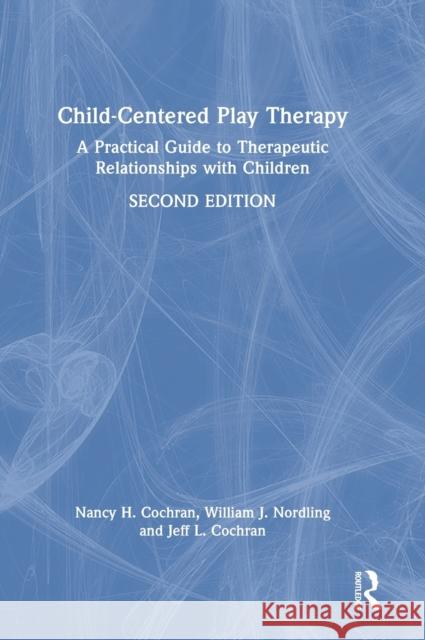 Child-Centered Play Therapy: A Practical Guide to Therapeutic Relationships with Children Nancy H. Cochran William J. Nordling Jeff L. Cochran 9781032196893