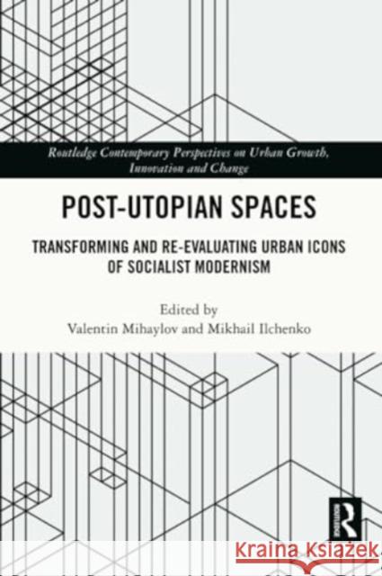 Post-Utopian Spaces: Transforming and Re-Evaluating Urban Icons of Socialist Modernism Valentin Mihaylov Mikhail Ilchenko 9781032197692 Routledge