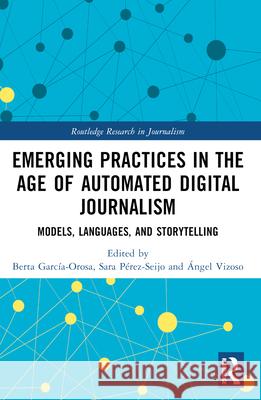 Emerging Practices in the Age of Automated Digital Journalism: Models, Languages, and Storytelling Berta Garc?a-Orosa Sara P?rez-Seijo ?ngel Vizoso 9781032197791