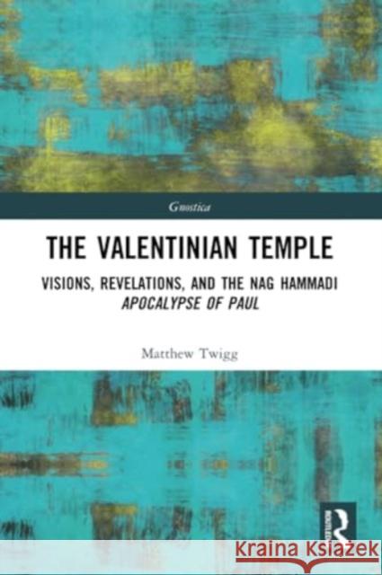 The Valentinian Temple: Visions, Revelations, and the Nag Hammadi Apocalypse of Paul Matthew Twigg 9781032198019