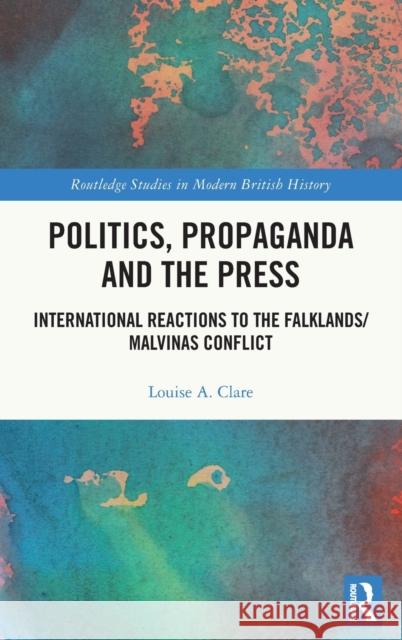 Politics, Propaganda and the Press: International Reactions to the Falklands/Malvinas Conflict Clare, Louise A. 9781032198118 Taylor & Francis Ltd