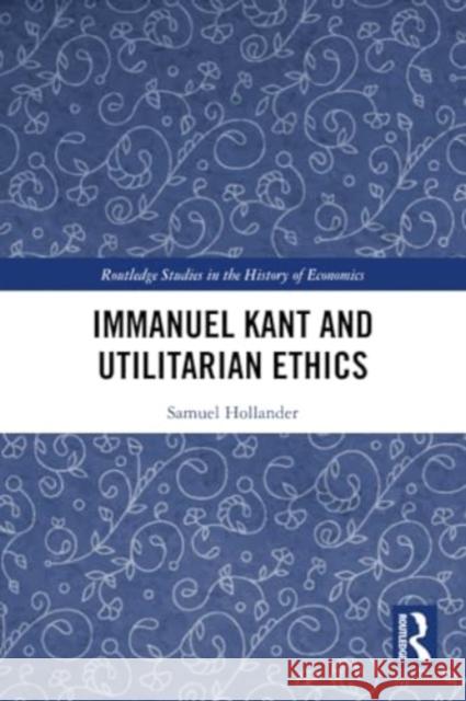 Immanuel Kant and Utilitarian Ethics Samuel Hollander 9781032198170 Taylor & Francis Ltd