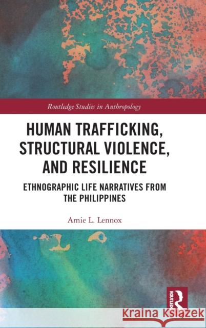 Human Trafficking, Structural Violence, and Resilience: Ethnographic Life Narratives from the Philippines Lennox, Amie L. 9781032198279 Routledge