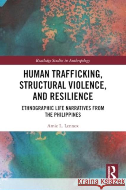 Human Trafficking, Structural Violence, and Resilience: Ethnographic Life Narratives from the Philippines Amie L. Lennox 9781032198286 Routledge