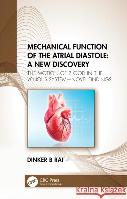 Mechanical Function of the Atrial Diastole: A New Discovery: The Motion of Blood in the Venous System--Novel Findings Dinker B. Rai 9781032198477 CRC Press