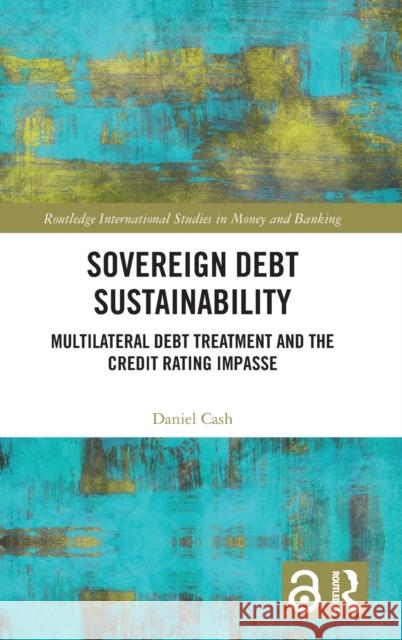 Sovereign Debt Sustainability: Multilateral Debt Treatment and the Credit Rating Impasse Cash, Daniel 9781032198651 Taylor & Francis Ltd