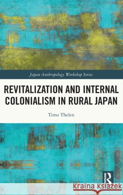 Revitalization and Internal Colonialism in Rural Japan Timo Thelen 9781032198712 Routledge