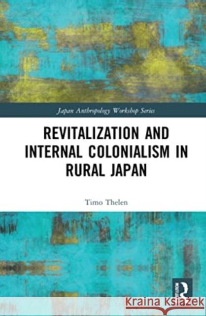 Revitalization and Internal Colonialism in Rural Japan Timo Thelen 9781032198729 Taylor & Francis Ltd