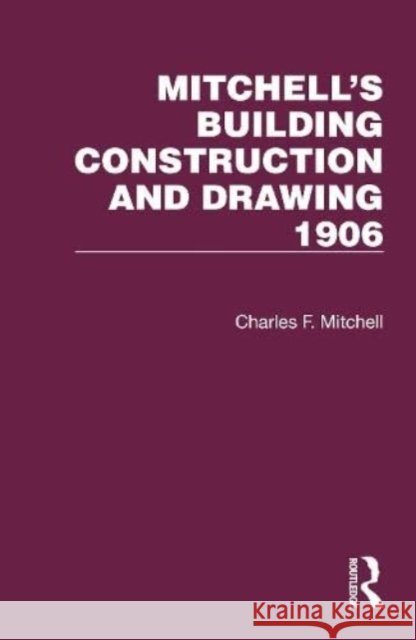 Mitchell's Building Construction and Drawing 1906 Charles F. Mitchell 9781032199047 Taylor & Francis Ltd