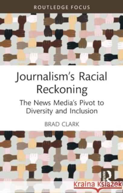 Journalism's Racial Reckoning: The News Media's Pivot to Diversity and Inclusion Brad Clark 9781032199108 Routledge