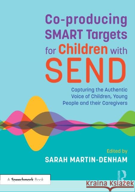 Co-producing SMART Targets for Children with SEND: Capturing the Authentic Voice of Children, Young People and their Caregivers Martin-Denham, Sarah 9781032199313