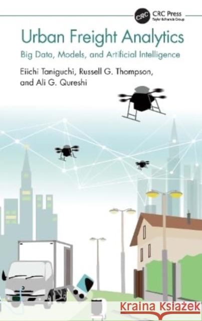 Urban Freight Analytics: Big Data, Models, and Artificial Intelligence Eiichi Taniguchi Russell G. Thompson Ali G. Qureshi 9781032199368