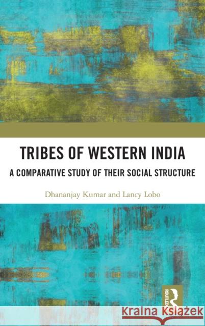 Tribes of Western India: A Comparative Study of Their Social Structure Dhananjay Kumar Lancy Lobo 9781032199542