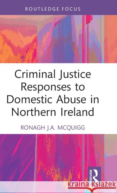 Criminal Justice Responses to Domestic Abuse in Northern Ireland Ronagh J.A. (Ronagh McQuigg is a Senior Lecturer at Queen's University Belfast.) McQuigg 9781032199658 Taylor & Francis Ltd