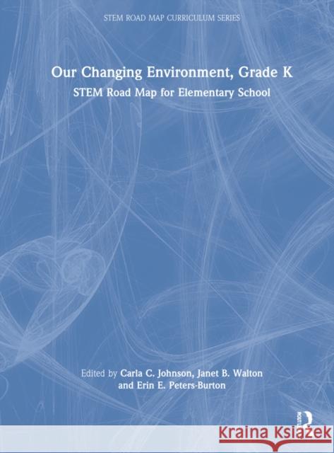 Our Changing Environment, Grade K: Stem Road Map for Elementary School Carla C. Johnson Janet B. Walton Erin E. Peters-Burton 9781032199801