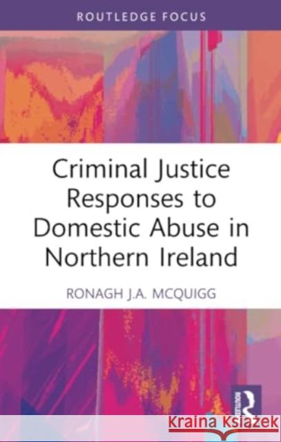 Criminal Justice Responses to Domestic Abuse in Northern Ireland Ronagh J. a. McQuigg 9781032199856 Routledge