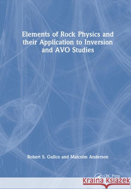 Elements of Rock Physics and Their Application to Inversion and AVO Studies Gullco, Robert S. 9781032199931 CRC Press