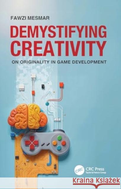 Demystifying Creativity: On Originality in Game Development Fawzi Mesmar 9781032200033 Taylor & Francis Ltd