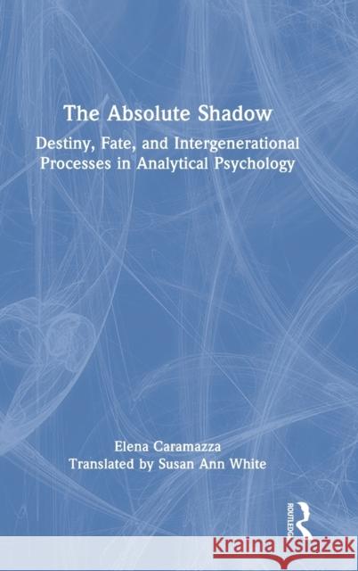 The Absolute Shadow: Destiny, Fate, and Intergenerational Processes in Analytical Psychology Caramazza, Elena 9781032200118 Taylor & Francis Ltd