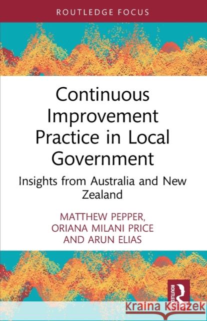 Continuous Improvement Practice in Local Government: Insights from Australia and New Zealand Matthew Pepper Oriana Milani Price Arun Elias 9781032200347 Routledge