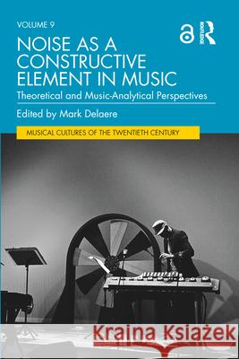 Noise as a Constructive Element in Music: Theoretical and Music-Analytical Perspectives Mark Delaere 9781032200392 Routledge