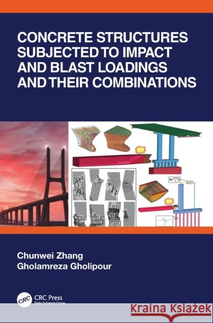 Concrete Structures Subjected to Impact and Blast Loadings and Their Combinations Chunwei Zhang Gholamreza Gholipour 9781032200514