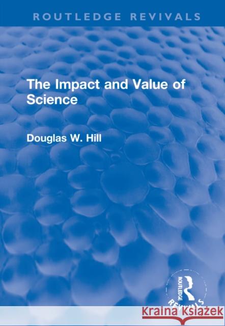 The Impact and Value of Science Douglas W. Hill 9781032200767