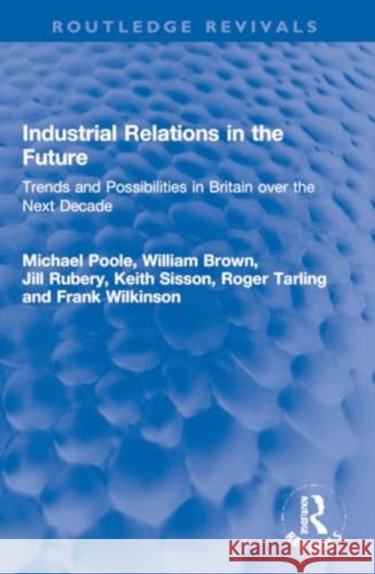 Industrial Relations in the Future: Trends and Possibilities in Britain Over the Next Decade Michael Poole William Brown Jill Rubery 9781032201191