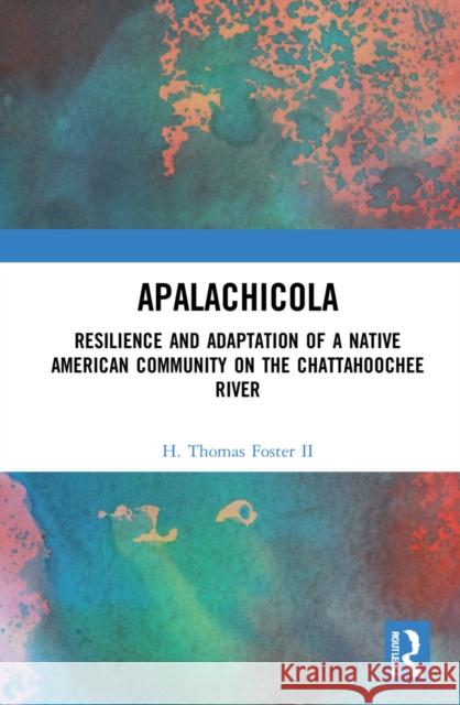 Apalachicola: Resilience and Adaptation of a Native American Community on the Chattahoochee River H. Thomas Foste 9781032201252 Routledge