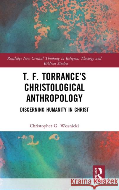 T. F. Torrance's Christological Anthropology: Discerning Humanity in Christ Christopher G. Woznicki 9781032201344 Routledge