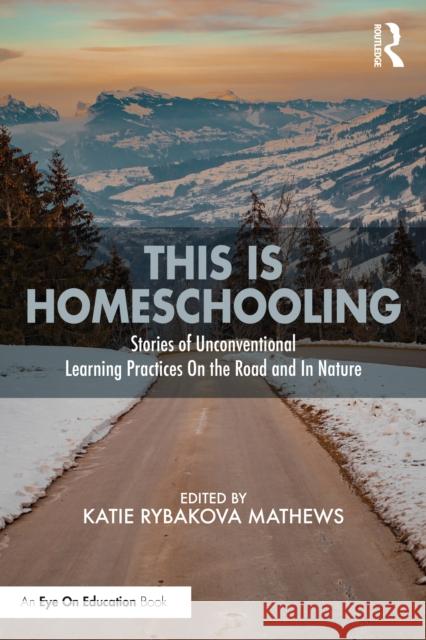 This is Homeschooling: Stories of Unconventional Learning Practices On the Road and In Nature Rybakova Mathews, Katie 9781032201405 Routledge