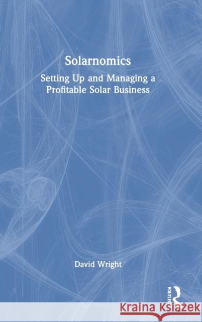Solarnomics: Setting Up and Managing a Profitable Solar Business Wright, David 9781032201450 Taylor & Francis Ltd