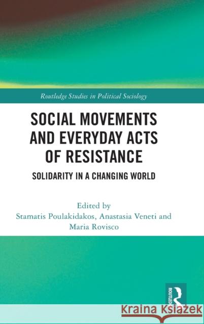 Social Movements and Everyday Acts of Resistance: Solidarity in a Changing World Stamatis Poulakidakos Anastasia Veneti Maria Rovisco 9781032201887 Routledge