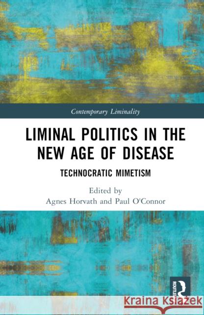Liminal Politics in the New Age of Disease: Technocratic Mimetism Horvath, Agnes 9781032201900 Taylor & Francis Ltd