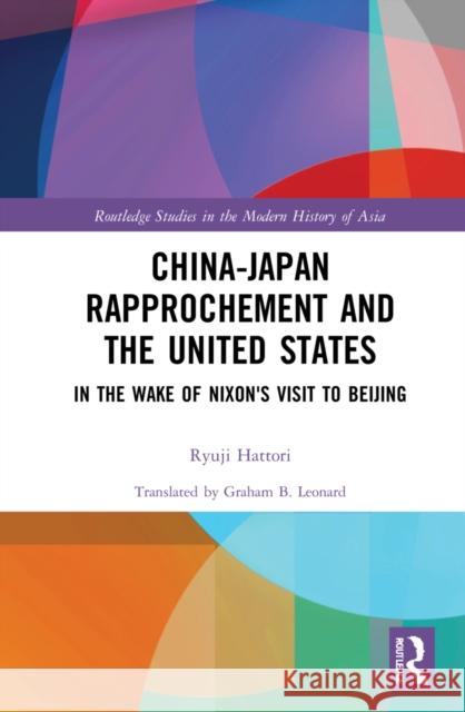 China-Japan Rapprochement and the United States: In the Wake of Nixon's Visit to Beijing Ryuji Hattori Graham B. Leonard 9781032201931 Routledge