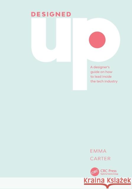 DesignedUp: A designer’s guide on how to lead inside the tech industry Emma Carter 9781032202013 Auerbach Publications