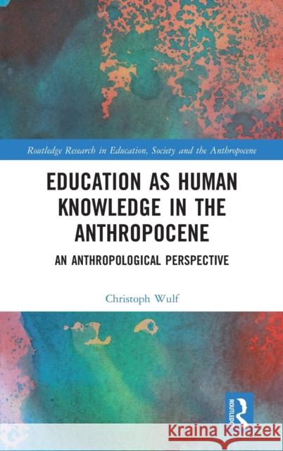Education as Human Knowledge in the Anthropocene: An Anthropological Perspective Christoph Wulf 9781032202143
