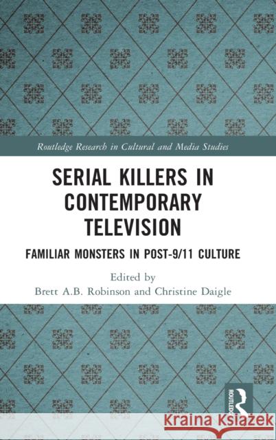 Serial Killers in Contemporary Television: Familiar Monsters in Post-9/11 Culture Robinson, Brett A. B. 9781032202501