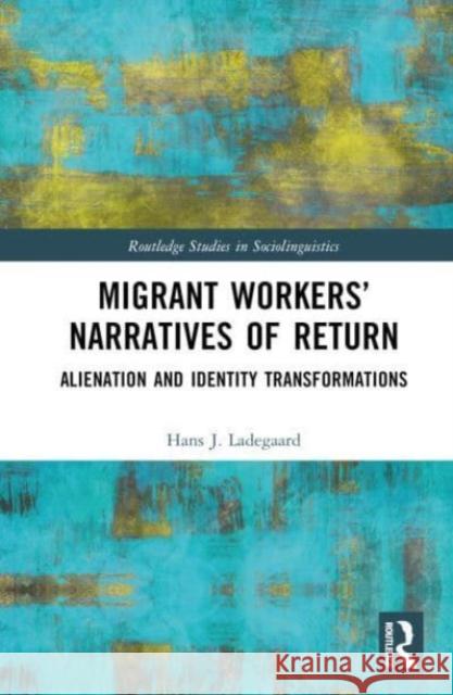 Migrant Workers’ Narratives of Return: Alienation and Identity Transformations Hans J. Ladegaard 9781032202587 Taylor & Francis Ltd