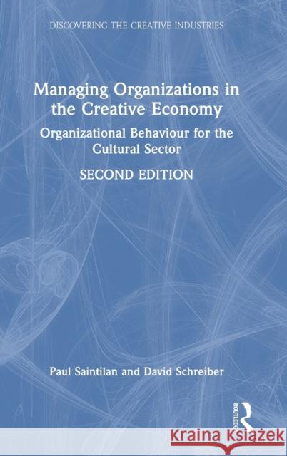 Managing Organizations in the Creative Economy: Organizational Behaviour for the Cultural Sector Paul Saintilan David Schreiber 9781032202594