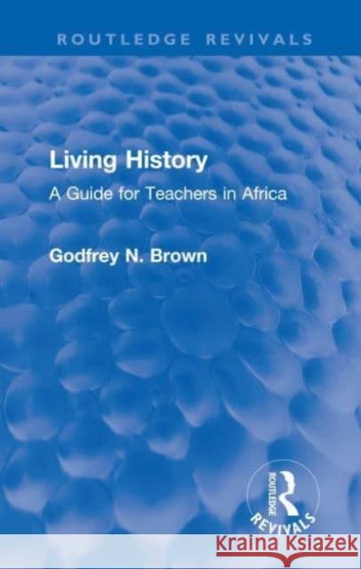 Living History: A Guide for Teachers in Africa Brown, Godfrey N. 9781032202631 Taylor & Francis Ltd