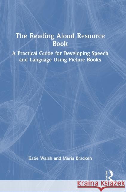 The Reading Aloud Resource Book: A Practical Guide for Developing Speech and Language Using Picture Books Katie Walsh Maria Bracken 9781032202679