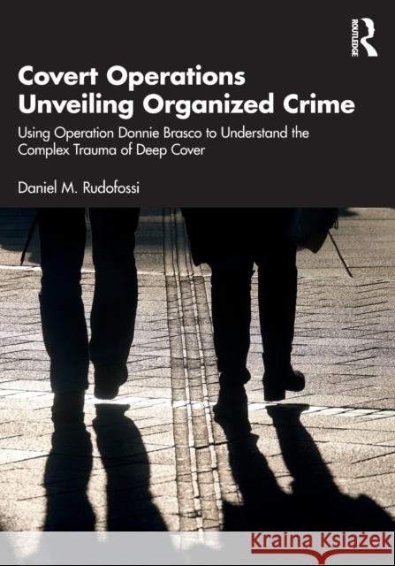 Covert Operations Unveiling Organized Crime: Using Operation Donnie Brasco to Understand the Complex Trauma of Deep Cover Rudofossi, Daniel M. 9781032202730 Taylor & Francis Ltd