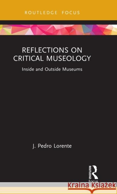 Reflections on Critical Museology: Inside and Outside Museums J. Pedro Lorente 9781032202907 Routledge