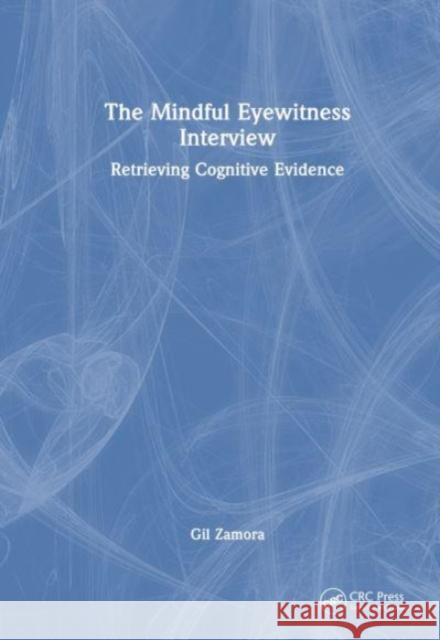 The Mindful Eyewitness Interview: Retrieving Cognitive Evidence Zamora, Gil 9781032203102 CRC Press