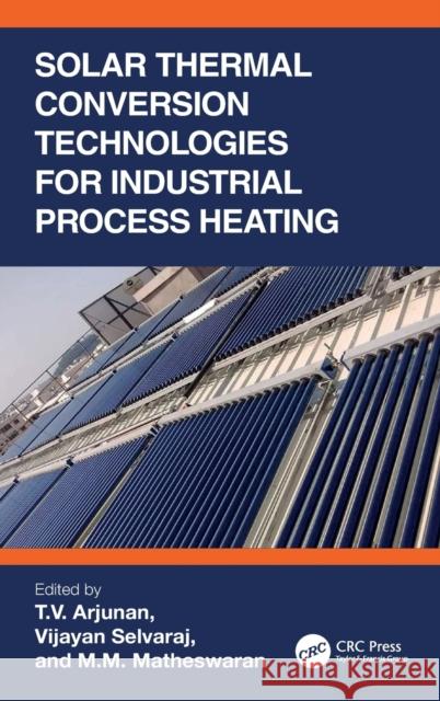 Solar Thermal Conversion Technologies for Industrial Process Heating T. V. Arjunan Vijayan Selvaraj M. M. Matheswaran 9781032203249 CRC Press