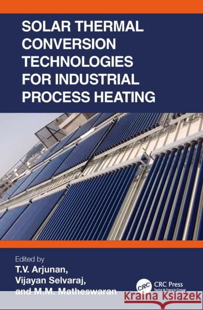 Solar Thermal Conversion Technologies for Industrial Process Heating T. V. Arjunan Vijayan Selvaraj M. M. Matheswaran 9781032203560 CRC Press