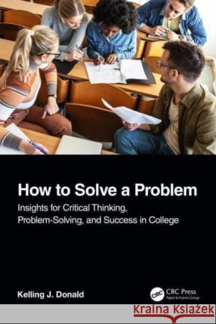 How to Solve A Problem: Insights for Critical Thinking, Problem-Solving, and Success in College Kelling J. Donald 9781032203614 CRC Press